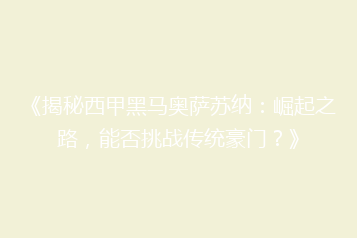 《揭秘西甲黑马奥萨苏纳：崛起之路，能否挑战传统豪门？》
