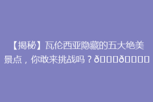 【揭秘】瓦伦西亚隐藏的五大绝美景点，你敢来挑战吗？🌟🏙️