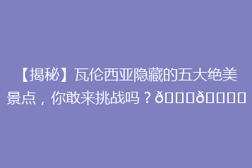【揭秘】瓦伦西亚隐藏的五大绝美景点，你敢来挑战吗？🌟🏙️