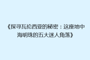 《探寻瓦伦西亚的秘密：这座地中海明珠的五大迷人角落》
