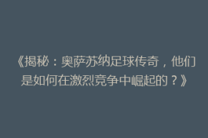 《揭秘：奥萨苏纳足球传奇，他们是如何在激烈竞争中崛起的？》