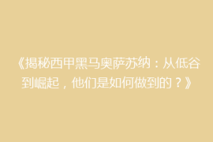 《揭秘西甲黑马奥萨苏纳：从低谷到崛起，他们是如何做到的？》