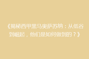 《揭秘西甲黑马奥萨苏纳:从低谷到崛起,他们是如何做到的?》