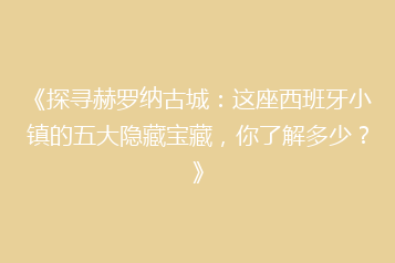《探寻赫罗纳古城：这座西班牙小镇的五大隐藏宝藏，你了解多少？》