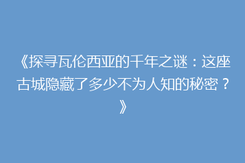《探寻瓦伦西亚的千年之谜:这座古城隐藏了多少不为人知的秘密?》
