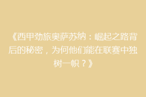 《西甲劲旅奥萨苏纳：崛起之路背后的秘密，为何他们能在联赛中独树一帜？》