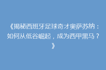 《揭秘西班牙足球奇才奥萨苏纳:如何从低谷崛起,成为西甲黑马?》