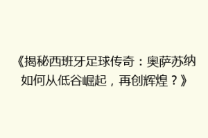 《揭秘西班牙足球传奇：奥萨苏纳如何从低谷崛起，再创辉煌？》