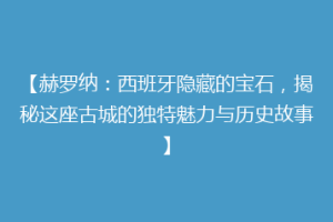 【赫罗纳：西班牙隐藏的宝石，揭秘这座古城的独特魅力与历史故事】