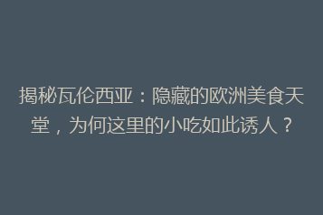 揭秘瓦伦西亚：隐藏的欧洲美食天堂，为何这里的小吃如此诱人？