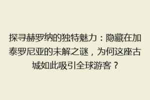 探寻赫罗纳的独特魅力：隐藏在加泰罗尼亚的未解之谜，为何这座古城如此吸引全球游客？
