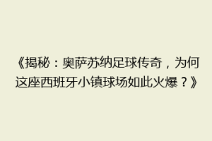 《揭秘：奥萨苏纳足球传奇，为何这座西班牙小镇球场如此火爆？》