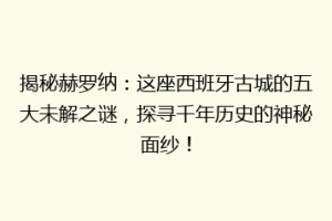 揭秘赫罗纳：这座西班牙古城的五大未解之谜，探寻千年历史的神秘面纱！