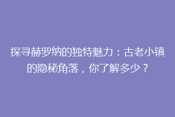 探寻赫罗纳的独特魅力:古老小镇的隐秘角落,你了解多少?