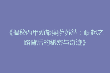《揭秘西甲劲旅奥萨苏纳:崛起之路背后的秘密与奇迹》