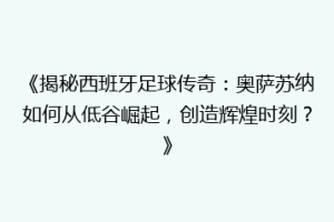《揭秘西班牙足球传奇：奥萨苏纳如何从低谷崛起，创造辉煌时刻？》