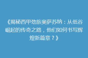 《揭秘西甲劲旅奥萨苏纳：从低谷崛起的传奇之路，他们如何书写辉煌新篇章？》