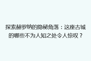 探索赫罗纳的隐秘角落：这座古城的哪些不为人知之处令人惊叹？