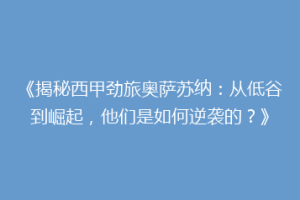 《揭秘西甲劲旅奥萨苏纳：从低谷到崛起，他们是如何逆袭的？》