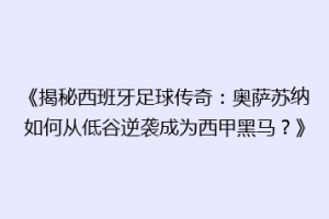 《揭秘西班牙足球传奇：奥萨苏纳如何从低谷逆袭成为西甲黑马？》