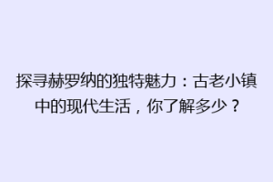 探寻赫罗纳的独特魅力：古老小镇中的现代生活，你了解多少？