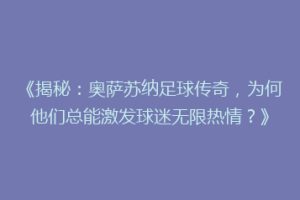 《揭秘：奥萨苏纳足球传奇，为何他们总能激发球迷无限热情？》