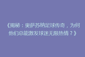 《揭秘:奥萨苏纳足球传奇,为何他们总能激发球迷无限热情?》