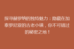 探寻赫罗纳的独特魅力：隐藏在加泰罗尼亚的古老小镇，你不可错过的秘密之地！