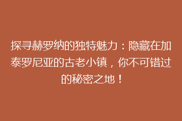 探寻赫罗纳的独特魅力:隐藏在加泰罗尼亚的古老小镇,你不可错过的秘密之地!