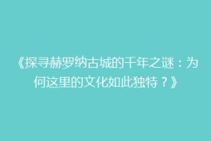 《探寻赫罗纳古城的千年之谜：为何这里的文化如此独特？》