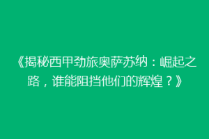 《揭秘西甲劲旅奥萨苏纳：崛起之路，谁能阻挡他们的辉煌？》