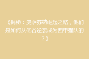《揭秘：奥萨苏纳崛起之路，他们是如何从低谷逆袭成为西甲强队的？》