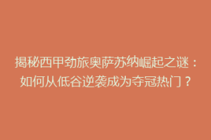 揭秘西甲劲旅奥萨苏纳崛起之谜：如何从低谷逆袭成为夺冠热门？