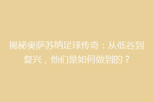 揭秘奥萨苏纳足球传奇：从低谷到复兴，他们是如何做到的？