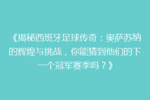 《揭秘西班牙足球传奇：奥萨苏纳的辉煌与挑战，你能猜到他们的下一个冠军赛季吗？》