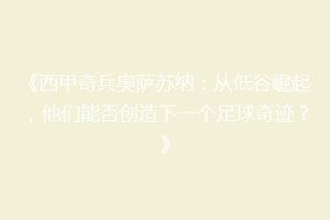 《西甲奇兵奥萨苏纳：从低谷崛起，他们能否创造下一个足球奇迹？》