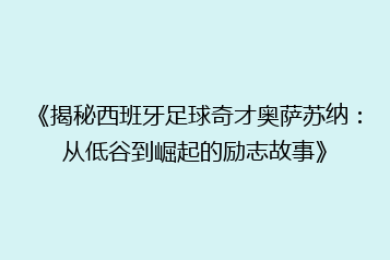 《揭秘西班牙足球奇才奥萨苏纳:从低谷到崛起的励志故事》