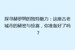 探寻赫罗纳的独特魅力：这座古老城市的秘密与惊喜，你准备好了吗？