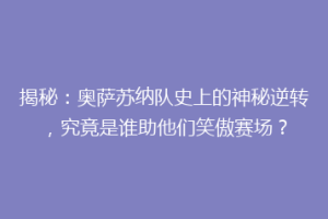 揭秘：奥萨苏纳队史上的神秘逆转，究竟是谁助他们笑傲赛场？