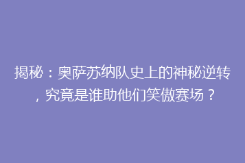 揭秘：奥萨苏纳队史上的神秘逆转，究竟是谁助他们笑傲赛场？