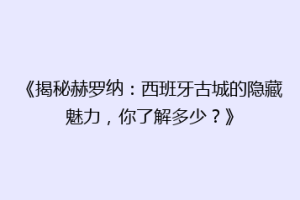 《揭秘赫罗纳：西班牙古城的隐藏魅力，你了解多少？》