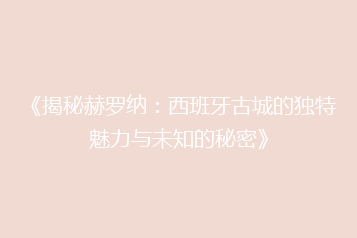 《揭秘赫罗纳：西班牙古城的独特魅力与未知的秘密》