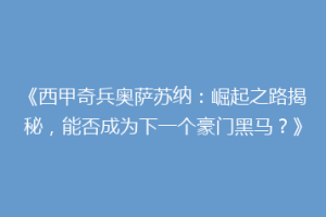 《西甲奇兵奥萨苏纳：崛起之路揭秘，能否成为下一个豪门黑马？》