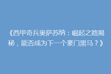 《西甲奇兵奥萨苏纳:崛起之路揭秘,能否成为下一个豪门黑马?》