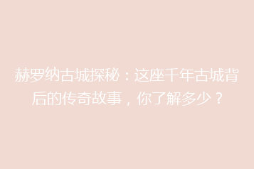 赫罗纳古城探秘:这座千年古城背后的传奇故事,你了解多少?