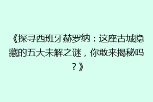 《探寻西班牙赫罗纳：这座古城隐藏的五大未解之谜，你敢来揭秘吗？》