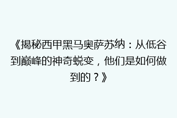《揭秘西甲黑马奥萨苏纳:从低谷到巅峰的神奇蜕变,他们是如何做到的?》