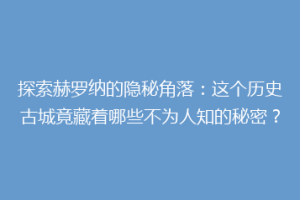 探索赫罗纳的隐秘角落：这个历史古城竟藏着哪些不为人知的秘密？