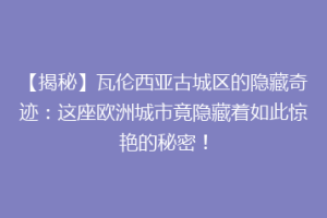 【揭秘】瓦伦西亚古城区的隐藏奇迹：这座欧洲城市竟隐藏着如此惊艳的秘密！