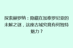 探索赫罗纳：隐藏在加泰罗尼亚的未解之谜，这座古城究竟有何独特魅力？